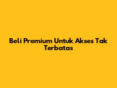 Beli Premium Untuk Akses Tak Terbatas