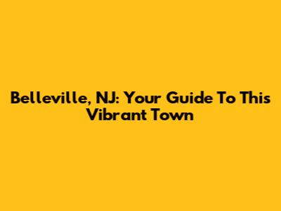 Belleville, NJ: Your Guide To This Vibrant Town