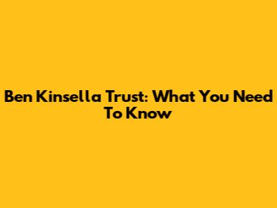 Ben Kinsella Trust: What You Need To Know
