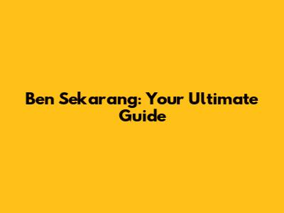 Ben Sekarang: Your Ultimate Guide