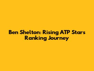 Ben Shelton: Rising ATP Star's Ranking Journey