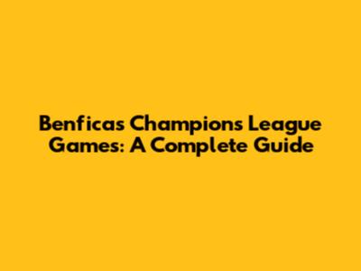 Benfica's Champions League Games: A Complete Guide