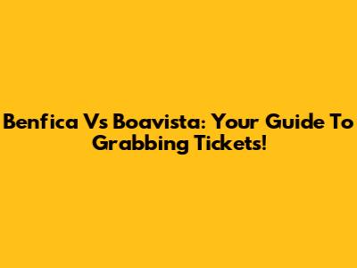 Benfica Vs Boavista: Your Guide To Grabbing Tickets!