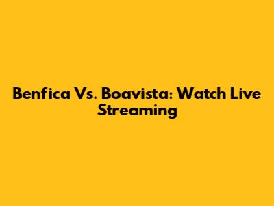 Benfica Vs. Boavista: Watch Live Streaming