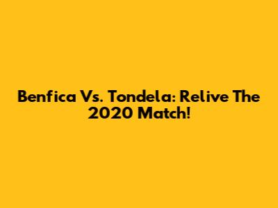 Benfica Vs. Tondela: Relive The 2020 Match!
