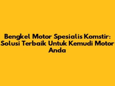 Bengkel Motor Spesialis Komstir: Solusi Terbaik Untuk Kemudi Motor Anda