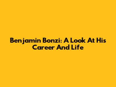 Benjamin Bonzi: A Look At His Career And Life