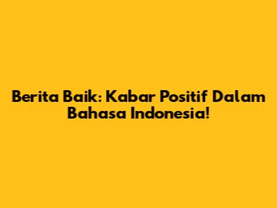 Berita Baik: Kabar Positif Dalam Bahasa Indonesia!