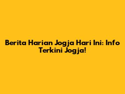 Berita Harian Jogja Hari Ini: Info Terkini Jogja!