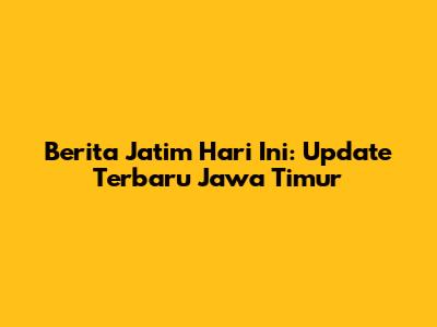 Berita Jatim Hari Ini: Update Terbaru Jawa Timur