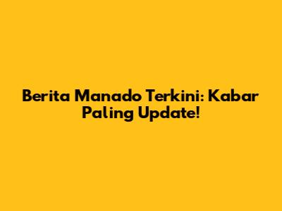 Berita Manado Terkini: Kabar Paling Update!