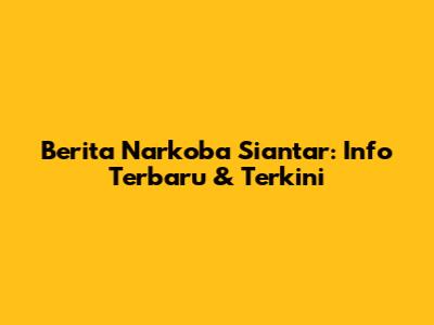 Berita Narkoba Siantar: Info Terbaru & Terkini