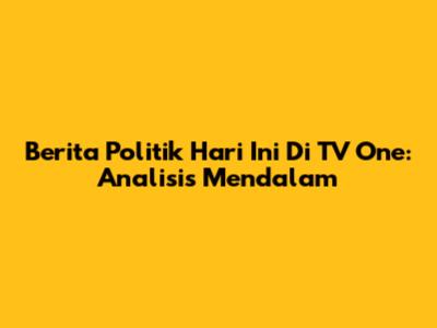 Berita Politik Hari Ini Di TV One: Analisis Mendalam