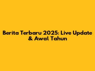 Berita Terbaru 2025: Live Update & Awal Tahun