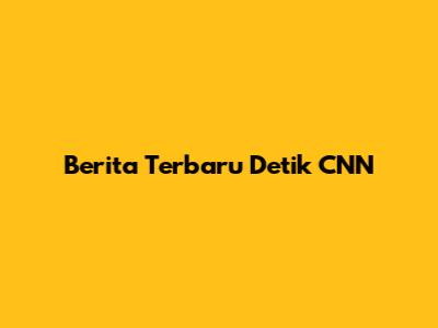Berita Terbaru Detik CNN