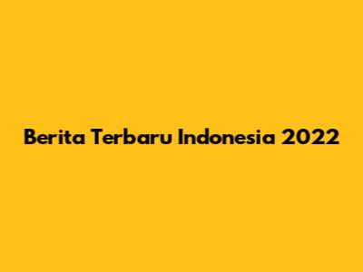 Berita Terbaru Indonesia 2022