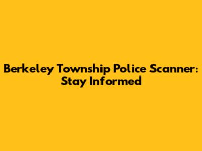 Berkeley Township Police Scanner: Stay Informed