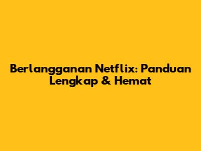 Berlangganan Netflix: Panduan Lengkap & Hemat