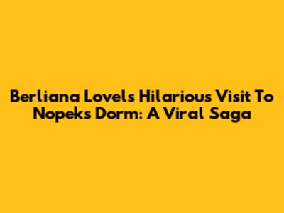 Berliana Lovel's Hilarious Visit To Nopek's Dorm: A Viral Saga