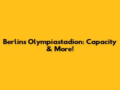 Berlin's Olympiastadion: Capacity & More!