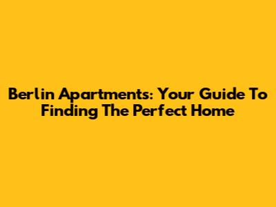 Berlin Apartments: Your Guide To Finding The Perfect Home