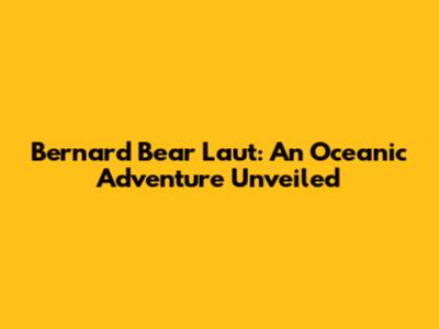 Bernard Bear Laut: An Oceanic Adventure Unveiled