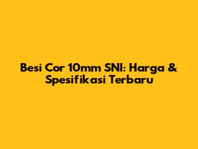 Besi Cor 10mm SNI: Harga & Spesifikasi Terbaru