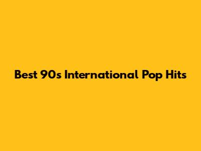 Best 90s International Pop Hits