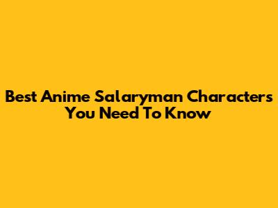 Best Anime Salaryman Characters You Need To Know