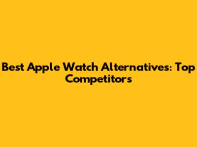 Best Apple Watch Alternatives: Top Competitors