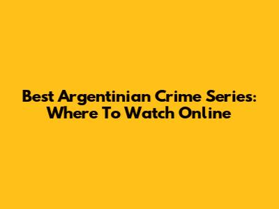 Best Argentinian Crime Series: Where To Watch Online