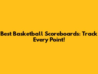 Best Basketball Scoreboards: Track Every Point!