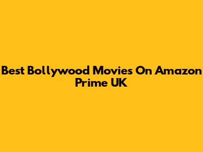Best Bollywood Movies On Amazon Prime UK