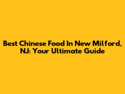 Best Chinese Food In New Milford, NJ: Your Ultimate Guide