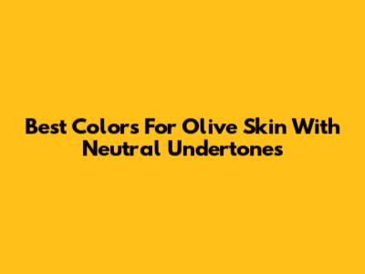 Best Colors For Olive Skin With Neutral Undertones