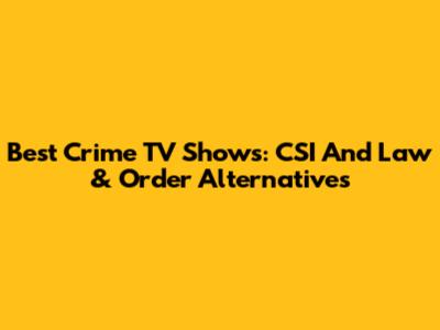 Best Crime TV Shows: CSI And Law & Order Alternatives