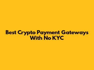 Best Crypto Payment Gateways With No KYC