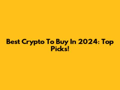 Best Crypto To Buy In 2024: Top Picks!