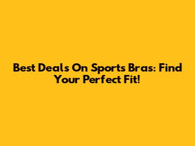 Best Deals On Sports Bras: Find Your Perfect Fit!