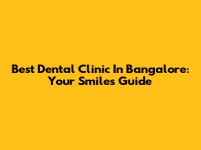 Best Dental Clinic In Bangalore: Your Smile's Guide