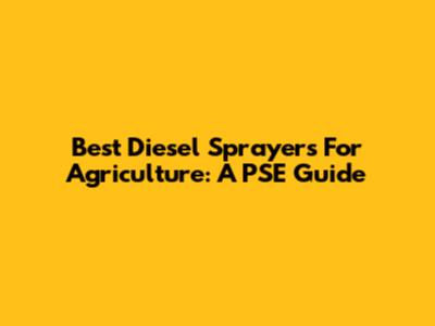 Best Diesel Sprayers For Agriculture: A PSE Guide