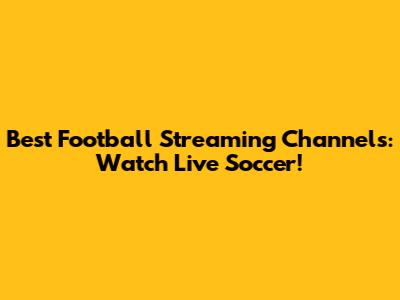 Best Football Streaming Channels: Watch Live Soccer!