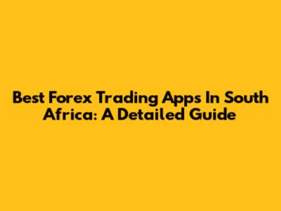 Best Forex Trading Apps In South Africa: A Detailed Guide