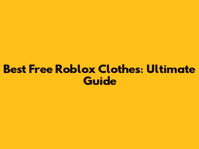Best Free Roblox Clothes: Ultimate Guide
