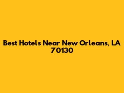 Best Hotels Near New Orleans, LA 70130