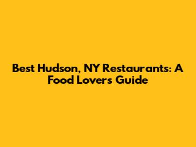 Best Hudson, NY Restaurants: A Food Lover's Guide