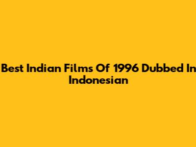 Best Indian Films Of 1996 Dubbed In Indonesian