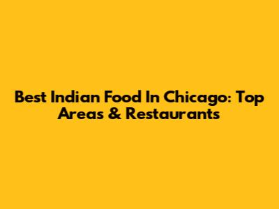 Best Indian Food In Chicago: Top Areas & Restaurants