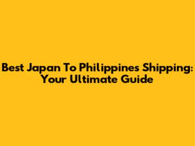 Best Japan To Philippines Shipping: Your Ultimate Guide
