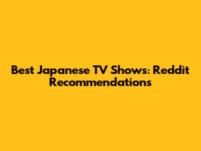 Best Japanese TV Shows: Reddit Recommendations